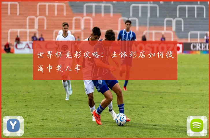 世界杯竞彩攻略：去体彩店如何提高中奖几率