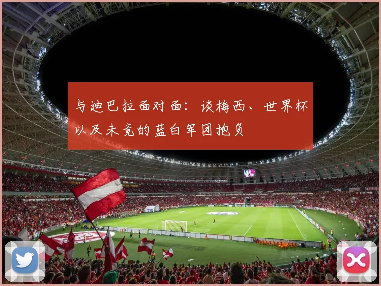 与迪巴拉面对面：谈梅西、世界杯以及未竟的蓝白军团抱负
