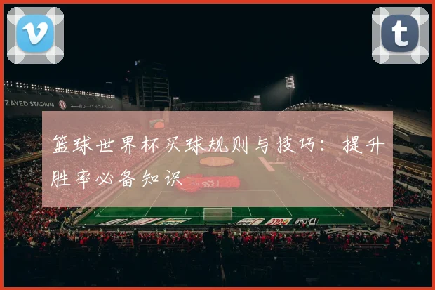 篮球世界杯买球规则与技巧：提升胜率必备知识